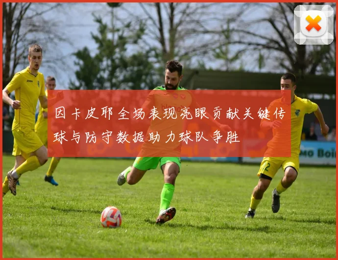因卡皮耶全场表现亮眼贡献关键传球与防守数据助力球队争胜