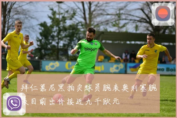 拜仁慕尼黑拍卖球员腕表奥利塞腕表目前出价接近九千欧元
